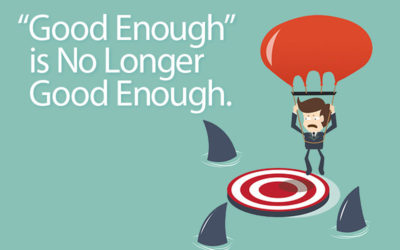 “Good Enough” Is No Longer Good Enough.