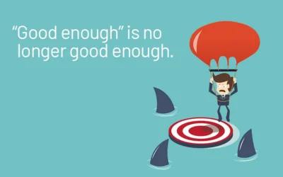 “Good enough” Is no longer good enough.