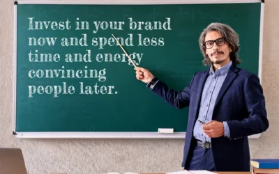 Invest in your brand now and spend less time and energy convincing people later.